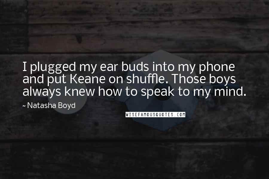 Natasha Boyd Quotes: I plugged my ear buds into my phone and put Keane on shuffle. Those boys always knew how to speak to my mind.