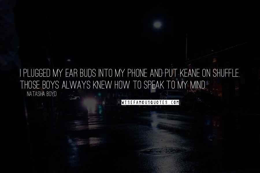 Natasha Boyd Quotes: I plugged my ear buds into my phone and put Keane on shuffle. Those boys always knew how to speak to my mind.