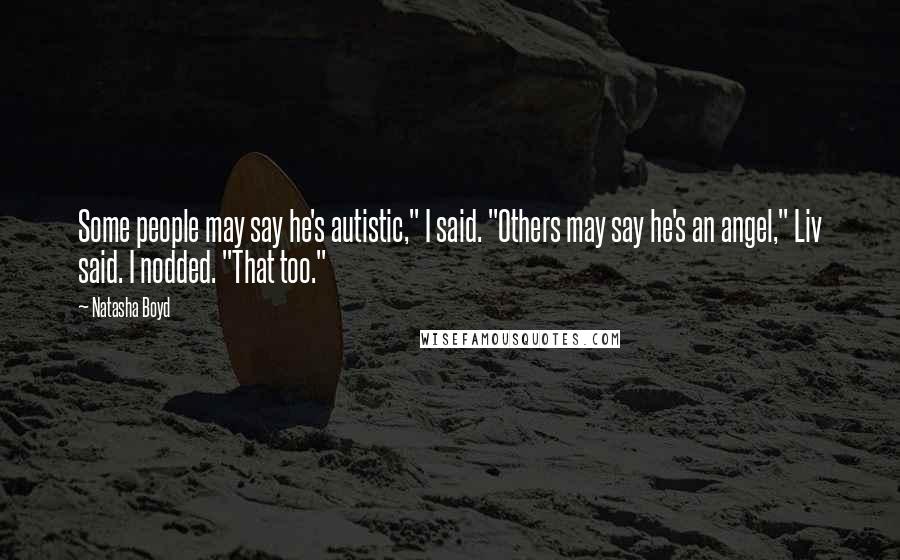 Natasha Boyd Quotes: Some people may say he's autistic," I said. "Others may say he's an angel," Liv said. I nodded. "That too."