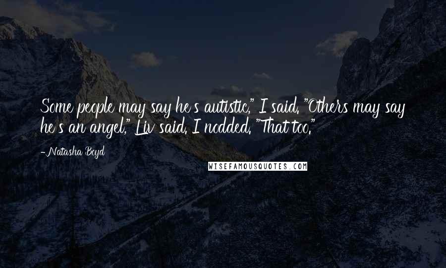 Natasha Boyd Quotes: Some people may say he's autistic," I said. "Others may say he's an angel," Liv said. I nodded. "That too."