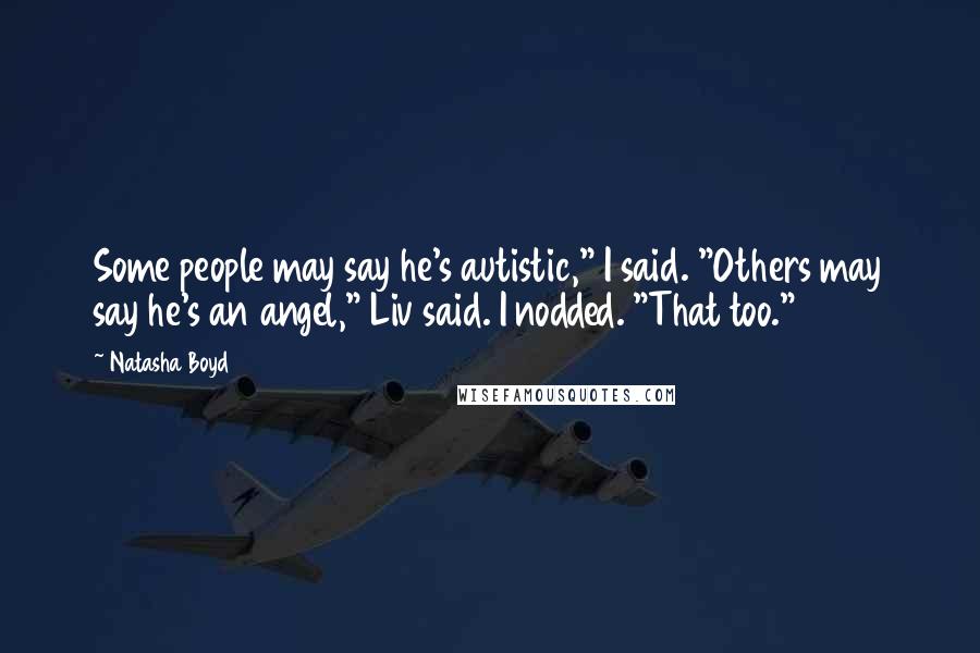 Natasha Boyd Quotes: Some people may say he's autistic," I said. "Others may say he's an angel," Liv said. I nodded. "That too."