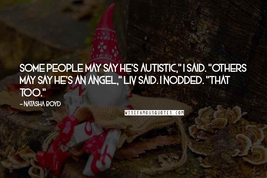 Natasha Boyd Quotes: Some people may say he's autistic," I said. "Others may say he's an angel," Liv said. I nodded. "That too."