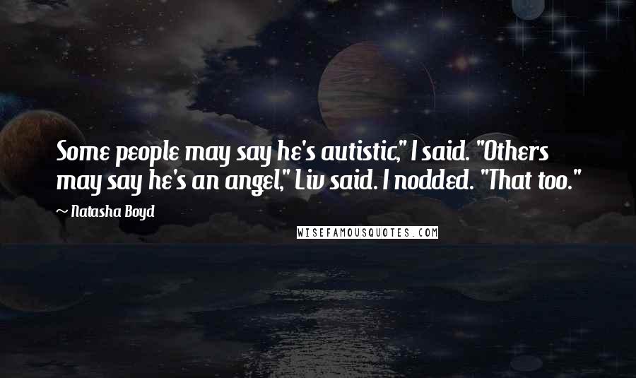 Natasha Boyd Quotes: Some people may say he's autistic," I said. "Others may say he's an angel," Liv said. I nodded. "That too."