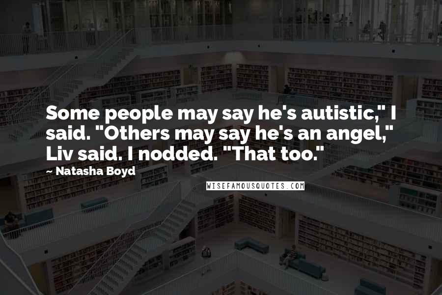 Natasha Boyd Quotes: Some people may say he's autistic," I said. "Others may say he's an angel," Liv said. I nodded. "That too."