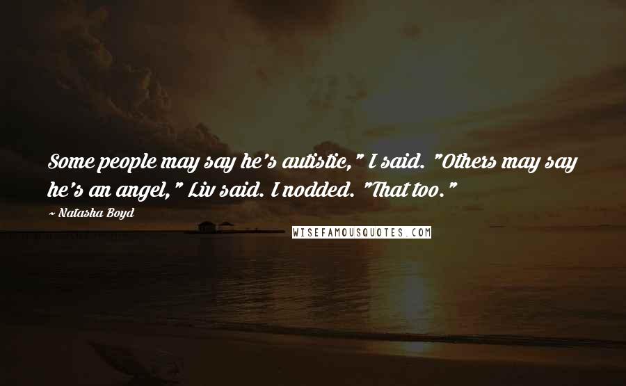 Natasha Boyd Quotes: Some people may say he's autistic," I said. "Others may say he's an angel," Liv said. I nodded. "That too."