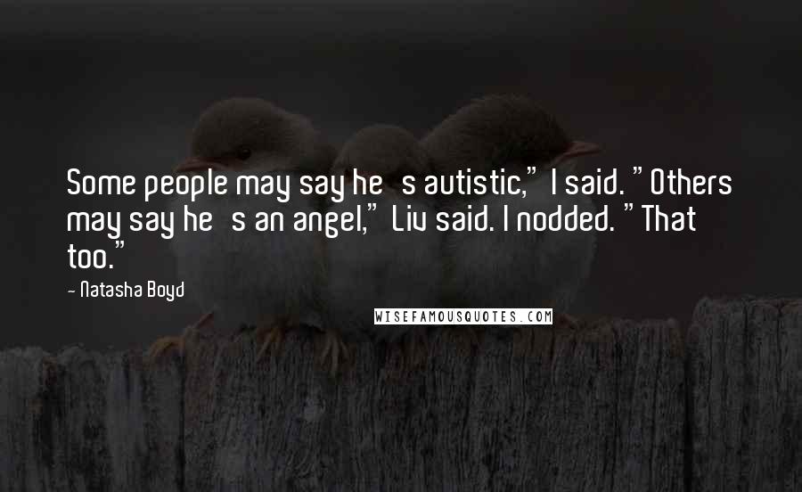 Natasha Boyd Quotes: Some people may say he's autistic," I said. "Others may say he's an angel," Liv said. I nodded. "That too."