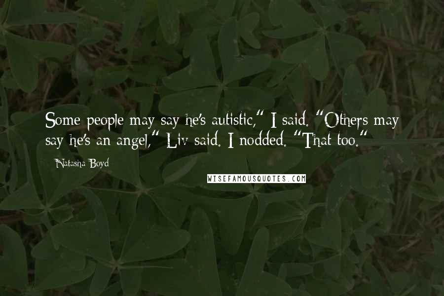 Natasha Boyd Quotes: Some people may say he's autistic," I said. "Others may say he's an angel," Liv said. I nodded. "That too."