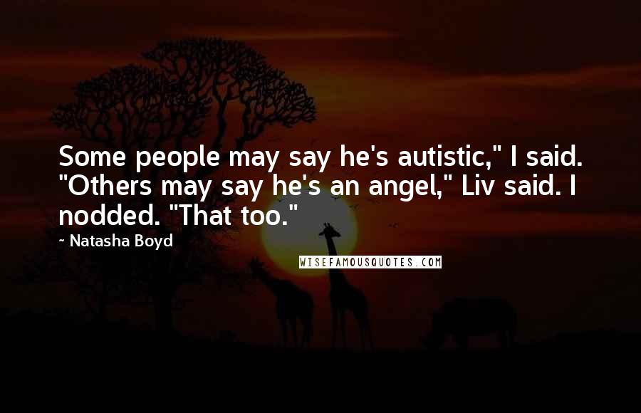 Natasha Boyd Quotes: Some people may say he's autistic," I said. "Others may say he's an angel," Liv said. I nodded. "That too."