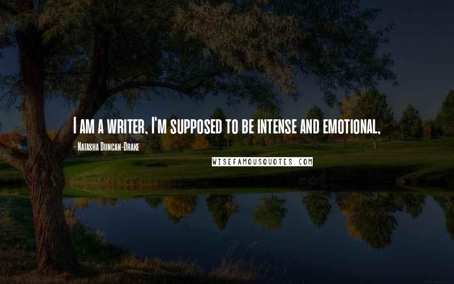 Natasha Duncan-Drake Quotes: I am a writer, I'm supposed to be intense and emotional,