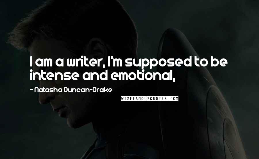 Natasha Duncan-Drake Quotes: I am a writer, I'm supposed to be intense and emotional,