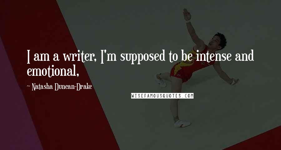 Natasha Duncan-Drake Quotes: I am a writer, I'm supposed to be intense and emotional,