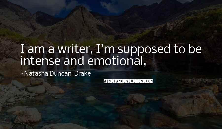 Natasha Duncan-Drake Quotes: I am a writer, I'm supposed to be intense and emotional,