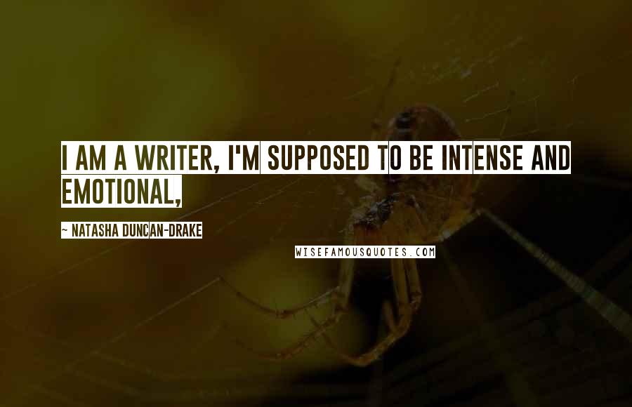 Natasha Duncan-Drake Quotes: I am a writer, I'm supposed to be intense and emotional,