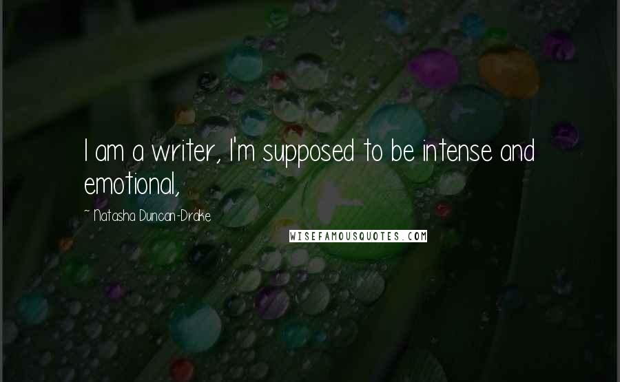 Natasha Duncan-Drake Quotes: I am a writer, I'm supposed to be intense and emotional,