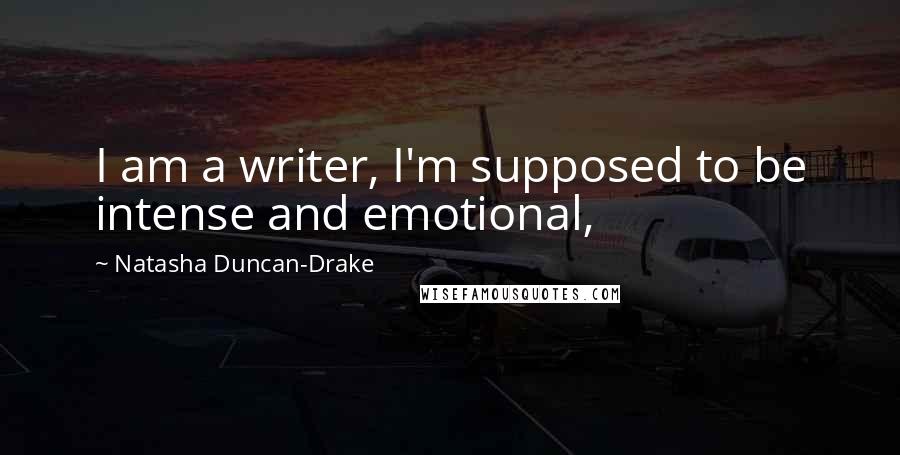 Natasha Duncan-Drake Quotes: I am a writer, I'm supposed to be intense and emotional,