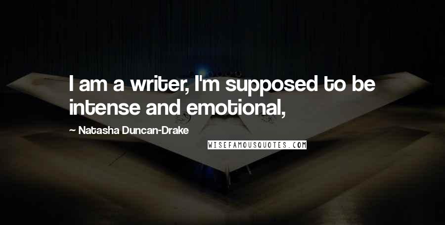 Natasha Duncan-Drake Quotes: I am a writer, I'm supposed to be intense and emotional,