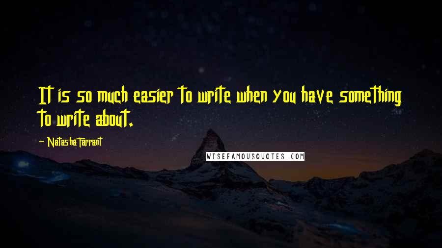 Natasha Farrant Quotes: It is so much easier to write when you have something to write about.