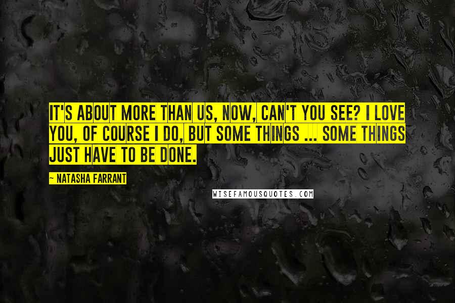 Natasha Farrant Quotes: It's about more than us, now, can't you see? I love you, of course I do, but some things ... some things just have to be done.