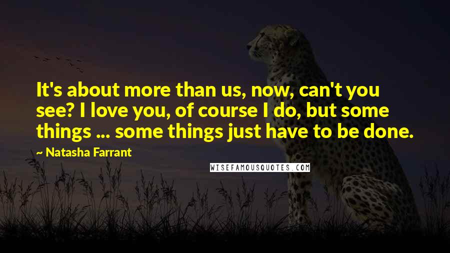 Natasha Farrant Quotes: It's about more than us, now, can't you see? I love you, of course I do, but some things ... some things just have to be done.