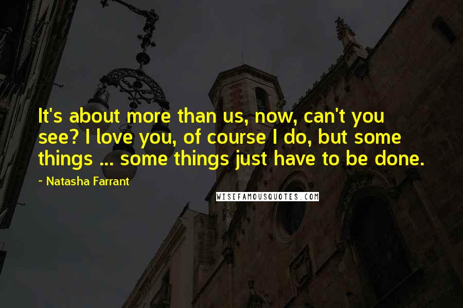 Natasha Farrant Quotes: It's about more than us, now, can't you see? I love you, of course I do, but some things ... some things just have to be done.