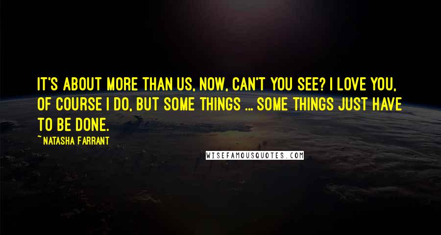 Natasha Farrant Quotes: It's about more than us, now, can't you see? I love you, of course I do, but some things ... some things just have to be done.