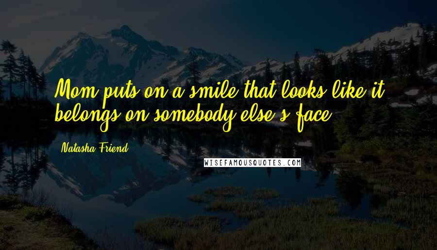 Natasha Friend Quotes: Mom puts on a smile that looks like it belongs on somebody else's face.