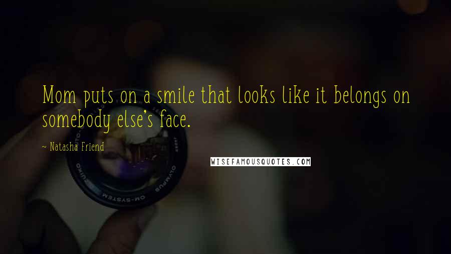 Natasha Friend Quotes: Mom puts on a smile that looks like it belongs on somebody else's face.