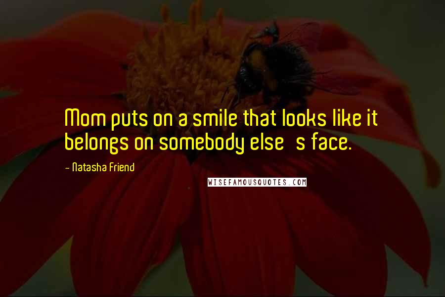 Natasha Friend Quotes: Mom puts on a smile that looks like it belongs on somebody else's face.