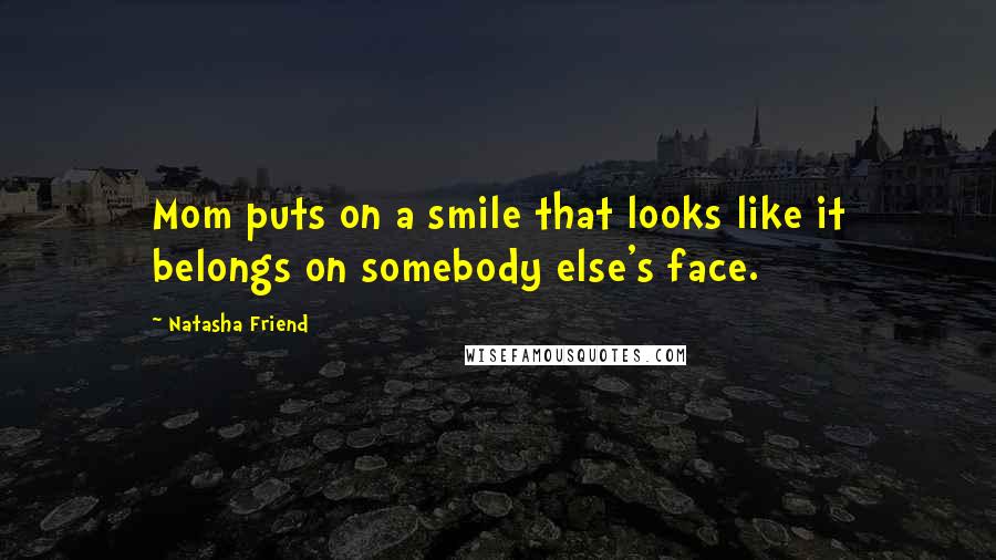 Natasha Friend Quotes: Mom puts on a smile that looks like it belongs on somebody else's face.