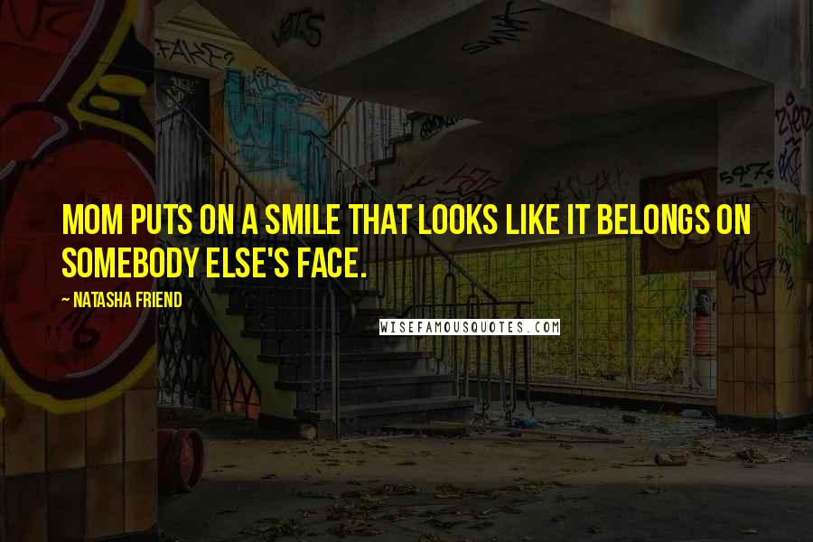 Natasha Friend Quotes: Mom puts on a smile that looks like it belongs on somebody else's face.