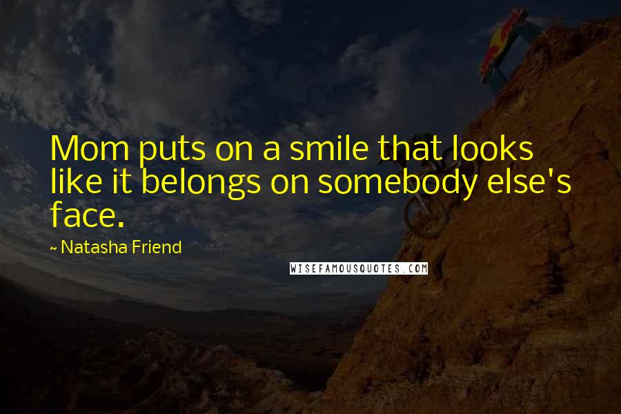 Natasha Friend Quotes: Mom puts on a smile that looks like it belongs on somebody else's face.