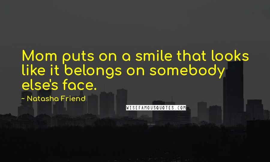 Natasha Friend Quotes: Mom puts on a smile that looks like it belongs on somebody else's face.