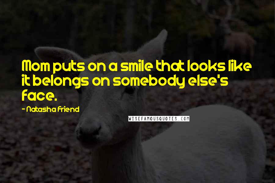 Natasha Friend Quotes: Mom puts on a smile that looks like it belongs on somebody else's face.