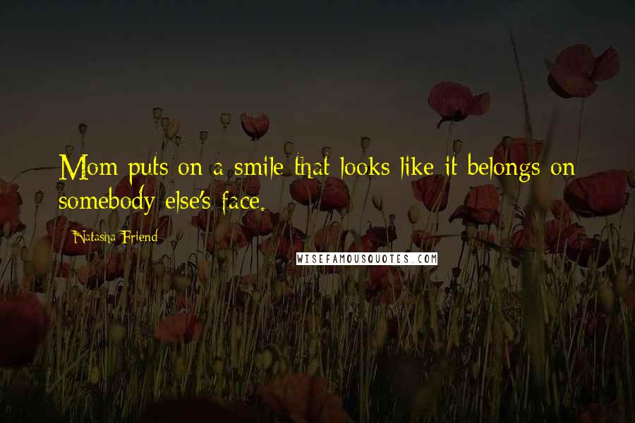 Natasha Friend Quotes: Mom puts on a smile that looks like it belongs on somebody else's face.