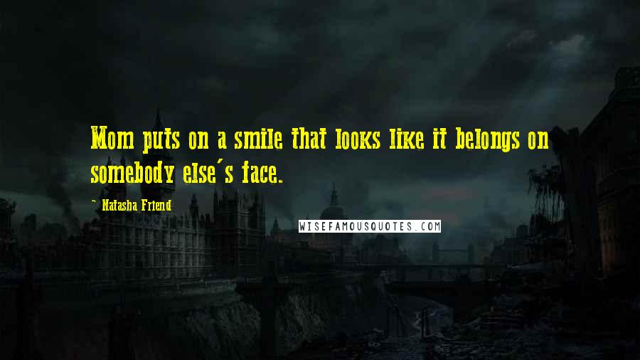 Natasha Friend Quotes: Mom puts on a smile that looks like it belongs on somebody else's face.