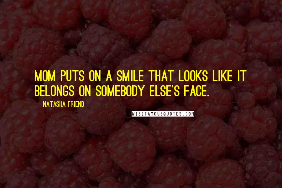 Natasha Friend Quotes: Mom puts on a smile that looks like it belongs on somebody else's face.