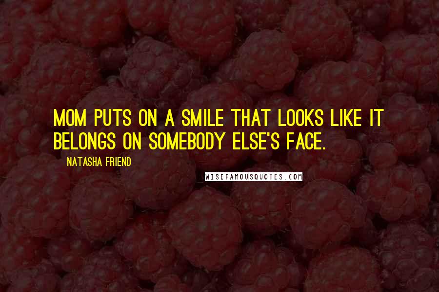 Natasha Friend Quotes: Mom puts on a smile that looks like it belongs on somebody else's face.