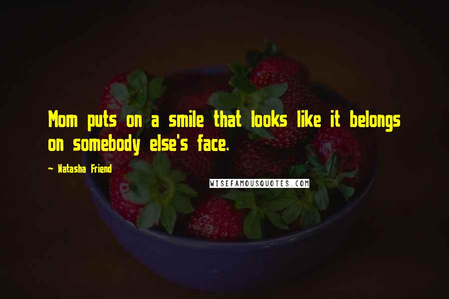 Natasha Friend Quotes: Mom puts on a smile that looks like it belongs on somebody else's face.