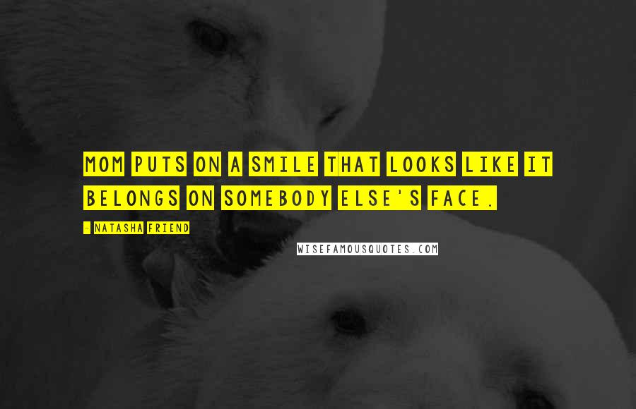 Natasha Friend Quotes: Mom puts on a smile that looks like it belongs on somebody else's face.