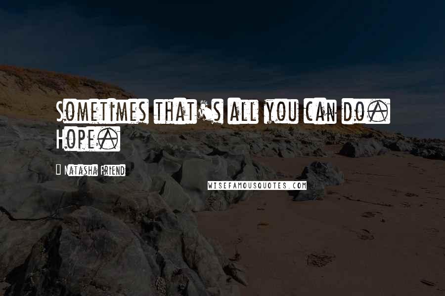 Natasha Friend Quotes: Sometimes that's all you can do. Hope.