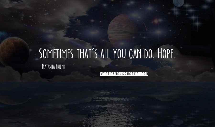 Natasha Friend Quotes: Sometimes that's all you can do. Hope.