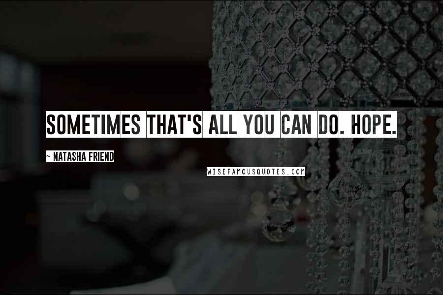 Natasha Friend Quotes: Sometimes that's all you can do. Hope.