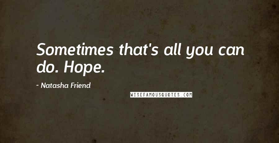 Natasha Friend Quotes: Sometimes that's all you can do. Hope.