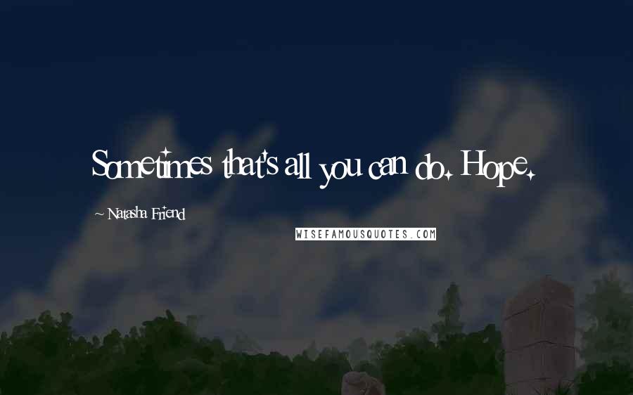 Natasha Friend Quotes: Sometimes that's all you can do. Hope.