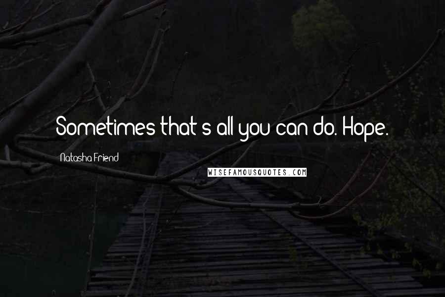 Natasha Friend Quotes: Sometimes that's all you can do. Hope.