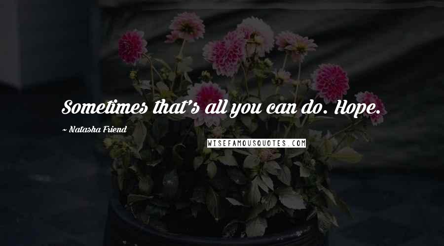 Natasha Friend Quotes: Sometimes that's all you can do. Hope.