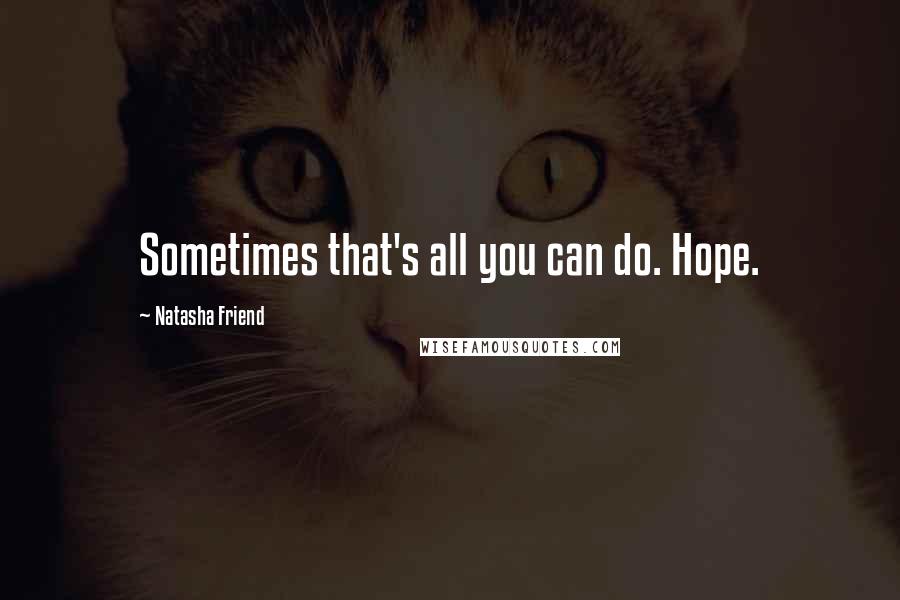 Natasha Friend Quotes: Sometimes that's all you can do. Hope.