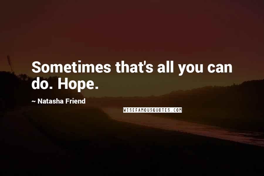 Natasha Friend Quotes: Sometimes that's all you can do. Hope.