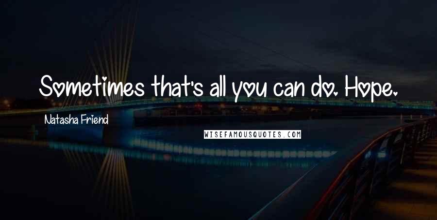 Natasha Friend Quotes: Sometimes that's all you can do. Hope.