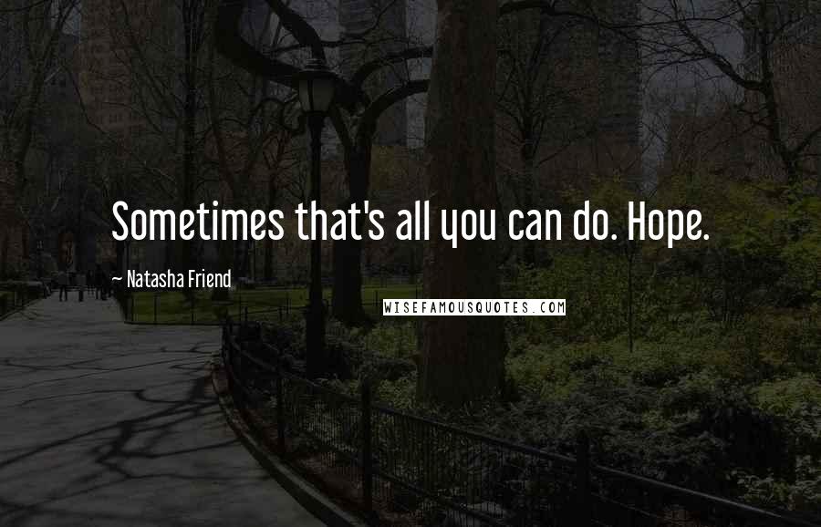 Natasha Friend Quotes: Sometimes that's all you can do. Hope.